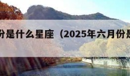 六月份是什么星座（2025年六月份是什么星座）