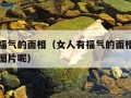 女人有福气的面相（女人有福气的面相特征是怎样的图片呢）