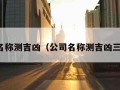 公司名称测吉凶（公司名称测吉凶三藏网）